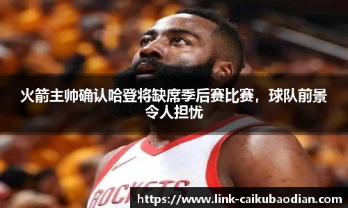 火箭主帅确认哈登将缺席季后赛比赛，球队前景令人担忧