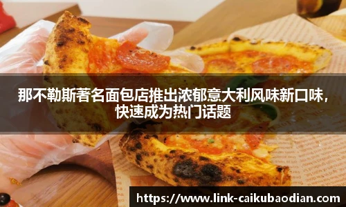 那不勒斯著名面包店推出浓郁意大利风味新口味，快速成为热门话题