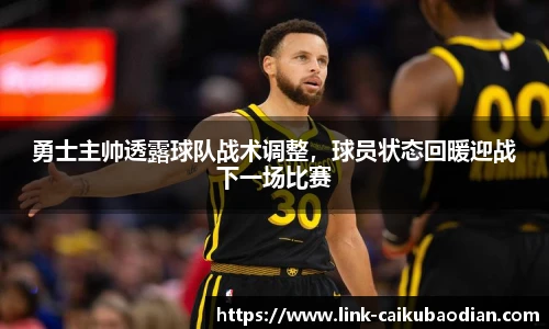 勇士主帅透露球队战术调整，球员状态回暖迎战下一场比赛