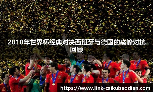 2010年世界杯经典对决西班牙与德国的巅峰对抗回顾