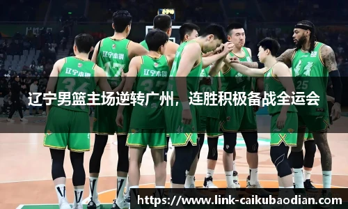 辽宁男篮主场逆转广州，连胜积极备战全运会