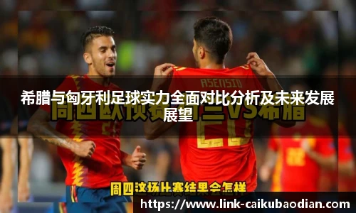 希腊与匈牙利足球实力全面对比分析及未来发展展望