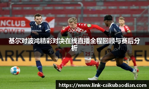 基尔对波鸿精彩对决在线直播全程回顾与赛后分析