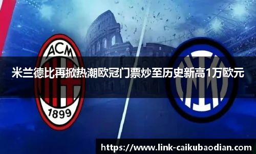 米兰德比再掀热潮欧冠门票炒至历史新高1万欧元