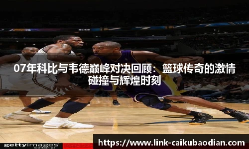 07年科比与韦德巅峰对决回顾：篮球传奇的激情碰撞与辉煌时刻