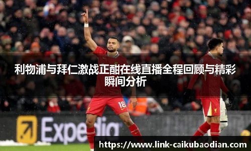 利物浦与拜仁激战正酣在线直播全程回顾与精彩瞬间分析