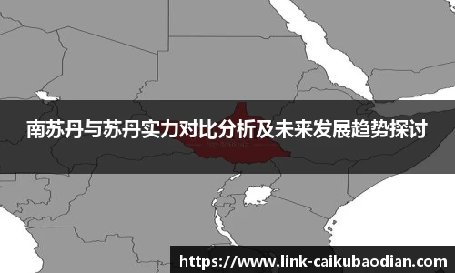 南苏丹与苏丹实力对比分析及未来发展趋势探讨