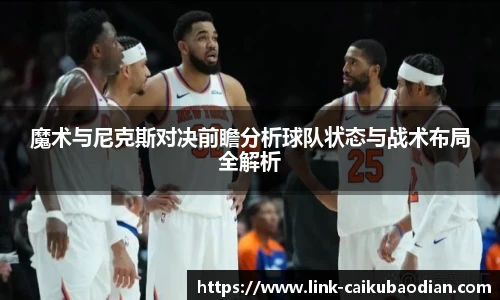 魔术与尼克斯对决前瞻分析球队状态与战术布局全解析